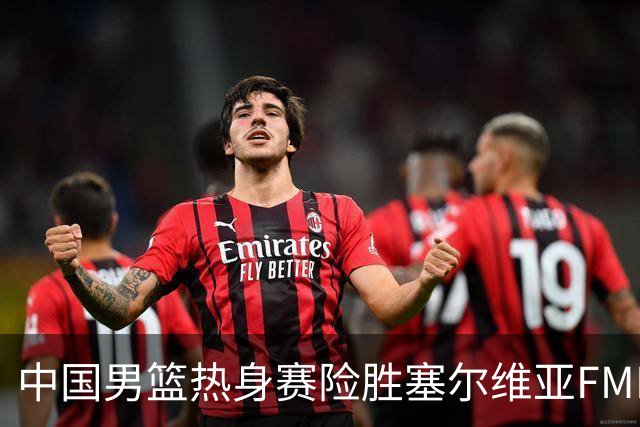 中国男篮热身赛险胜塞尔维亚FMP俱乐部